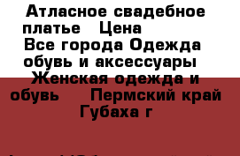 Атласное свадебное платье › Цена ­ 20 000 - Все города Одежда, обувь и аксессуары » Женская одежда и обувь   . Пермский край,Губаха г.